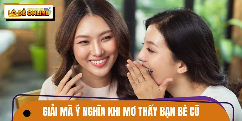 Chi tiết giải mã ý nghĩa mơ thấy bạn bè cũ theo bối cảnh